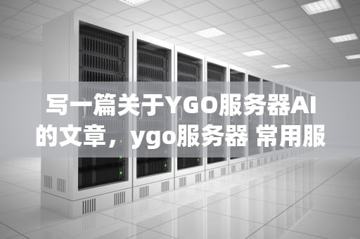 写一篇关于YGO服务器AI的文章，ygo服务器 常用服务器简介
