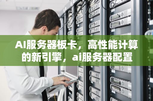 AI服务器板卡，高性能计算的新引擎，ai服务器配置