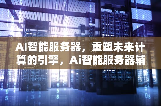 AI智能服务器，重塑未来计算的引擎，Ai智能服务器辅材
