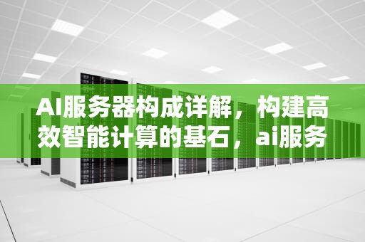 AI服务器构成详解，构建高效智能计算的基石，ai服务器是什么架构