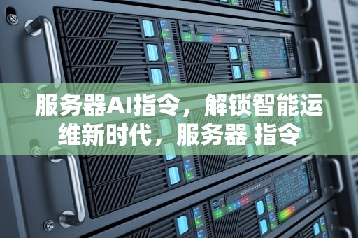 服务器AI指令，解锁智能运维新时代，服务器 指令
