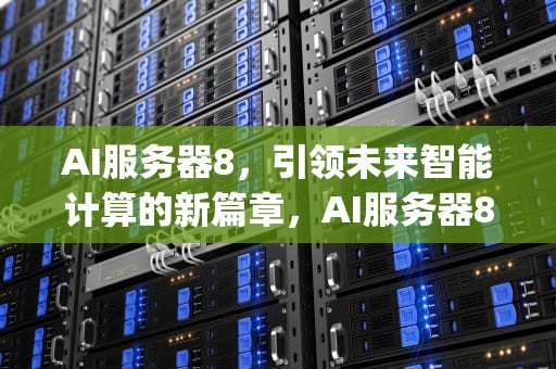 AI服务器8，引领未来智能计算的新篇章，AI服务器8p算力