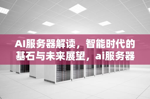 AI服务器解读，智能时代的基石与未来展望，ai服务器是什么意思