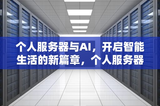 个人服务器与AI，开启智能生活的新篇章，个人服务器安装宝塔面板