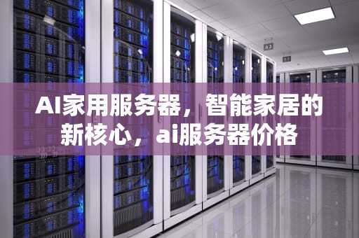 AI家用服务器，智能家居的新核心，ai服务器价格