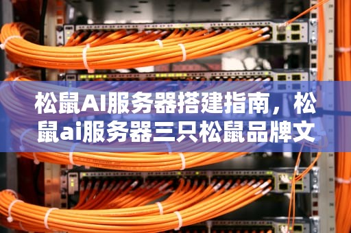 松鼠AI服务器搭建指南，松鼠ai服务器三只松鼠品牌文化