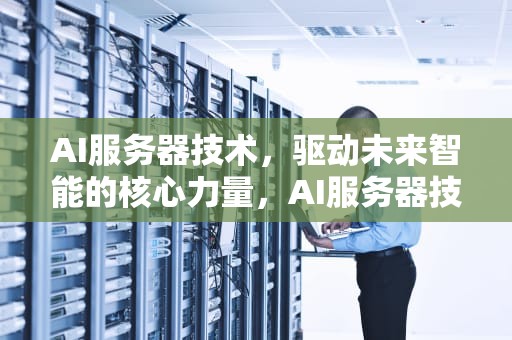 AI服务器技术，驱动未来智能的核心力量，AI服务器技术护城河高吗