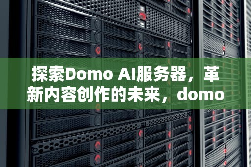 探索Domo AI服务器，革新内容创作的未来，domoai服务器