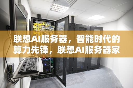 联想AI服务器，智能时代的算力先锋，联想AI服务器家族亮相