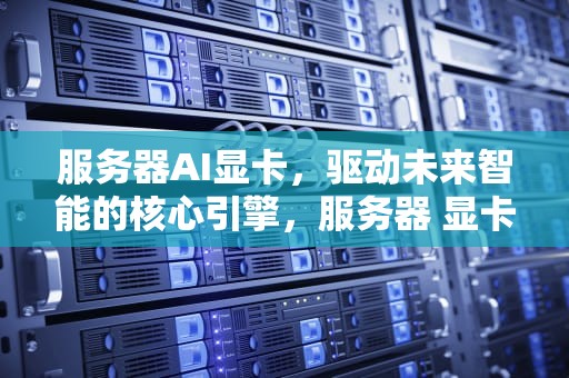 服务器AI显卡，驱动未来智能的核心引擎，服务器 显卡