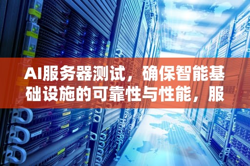 AI服务器测试，确保智能基础设施的可靠性与性能，服务器io测试