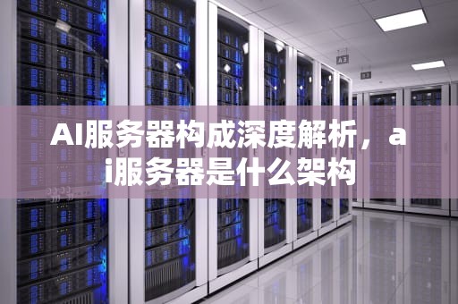 AI服务器构成深度解析，ai服务器是什么架构