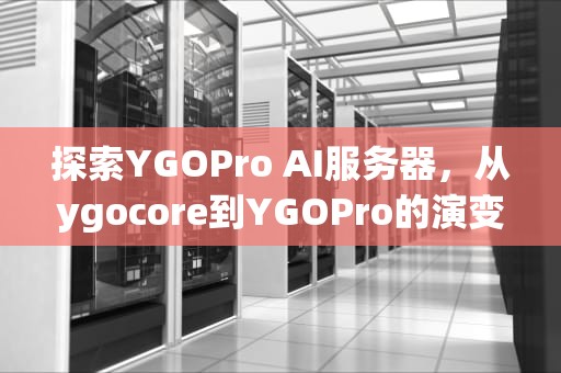 探索YGOPro AI服务器，从ygocore到YGOPro的演变与应用，ygopro 服务器