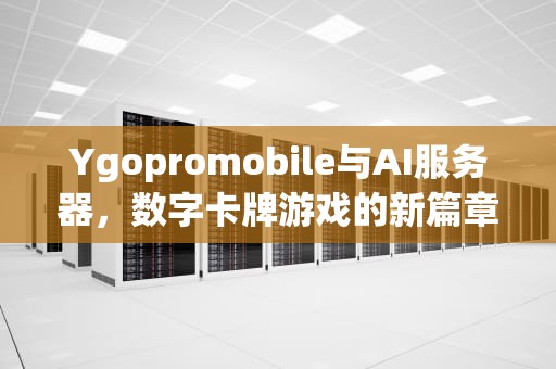 Ygopromobile与AI服务器，数字卡牌游戏的新篇章，ygopro服务器大全