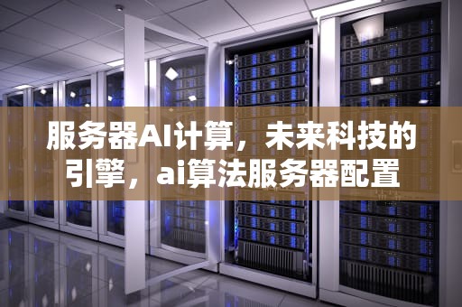服务器AI计算，未来科技的引擎，ai算法服务器配置