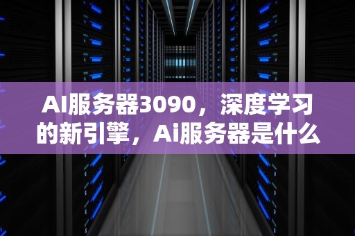 AI服务器3090，深度学习的新引擎，Ai服务器是什么