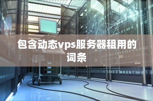 包含动态vps服务器租用的词条