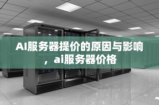 AI服务器提价的原因与影响，ai服务器价格