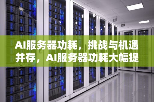 AI服务器功耗，挑战与机遇并存，AI服务器功耗大幅提升,液冷的放量元年?