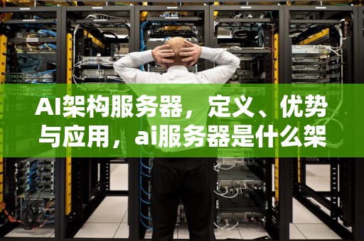 AI架构服务器，定义、优势与应用，ai服务器是什么架构