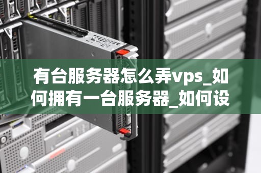 有台服务器怎么弄vps_如何拥有一台服务器_如何设置和管理您的VPS服务器
