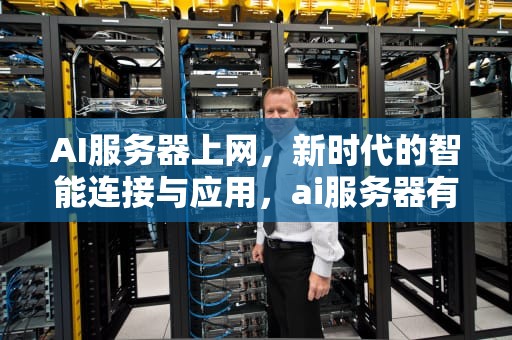 AI服务器上网，新时代的智能连接与应用，ai服务器有什么用