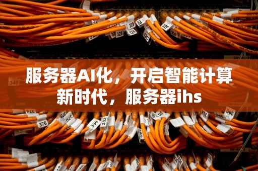 服务器AI化，开启智能计算新时代，服务器ihs