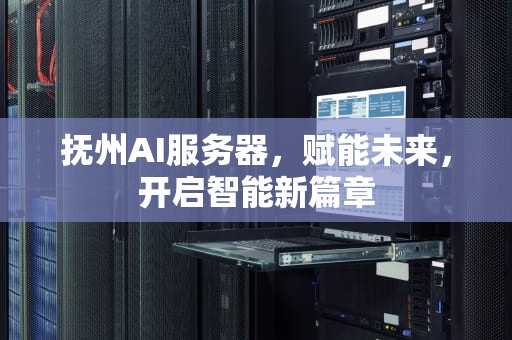 抚州AI服务器，赋能未来，开启智能新篇章