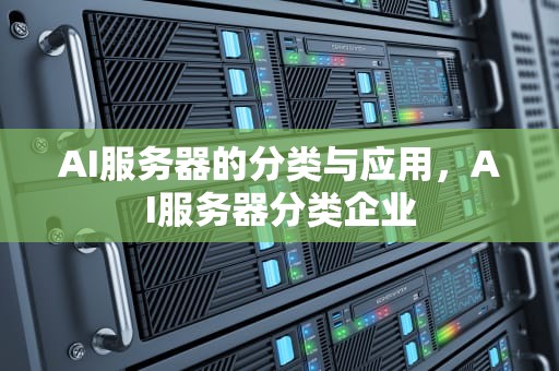 AI服务器的分类与应用，AI服务器分类企业