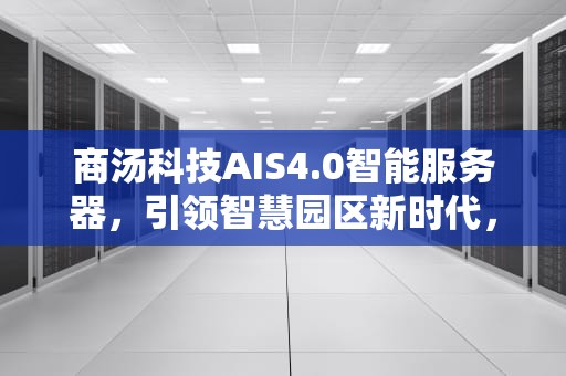 商汤科技AIS4.0智能服务器，引领智慧园区新时代，ai服务器有什么用