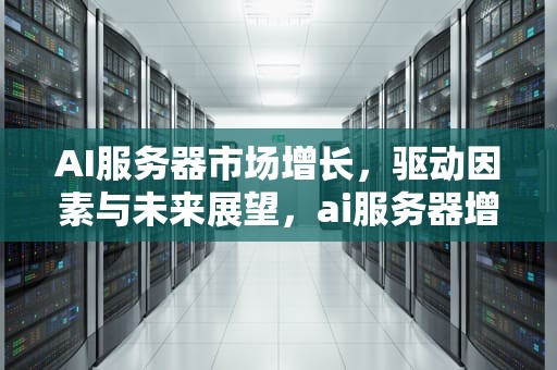 AI服务器市场增长，驱动因素与未来展望，ai服务器增长带动交换机增长