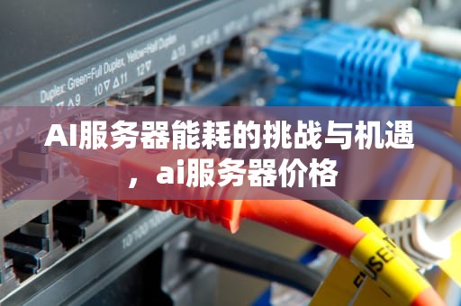 AI服务器能耗的挑战与机遇，ai服务器价格