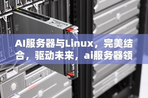 AI服务器与Linux，完美结合，驱动未来，ai服务器领域股票有哪些