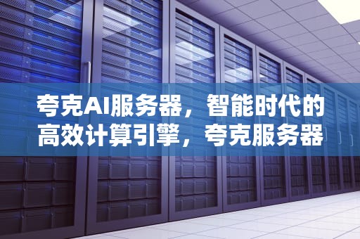 夸克AI服务器，智能时代的高效计算引擎，夸克服务器下载