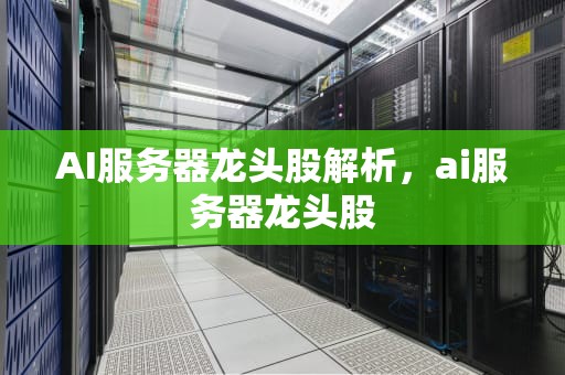 AI服务器龙头股解析，ai服务器龙头股