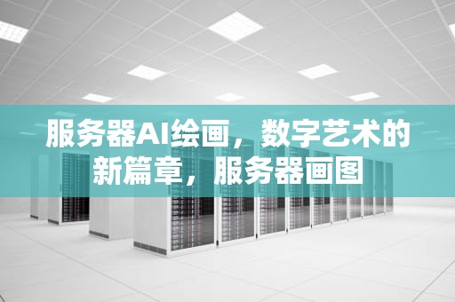 服务器AI绘画，数字艺术的新篇章，服务器画图