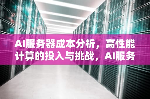 AI服务器成本分析，高性能计算的投入与挑战，AI服务器成本构成