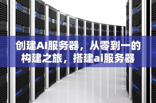 创建AI服务器，从零到一的构建之旅，搭建ai服务器