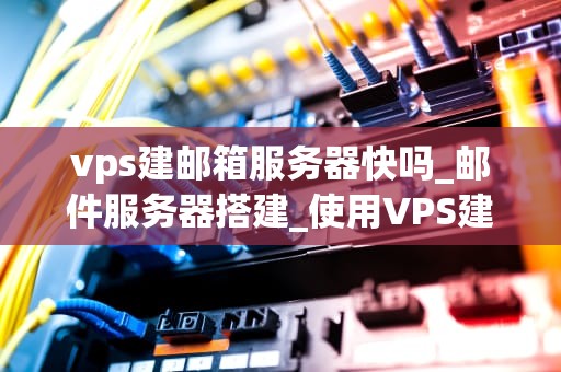 vps建邮箱服务器快吗_邮件服务器搭建_使用VPS建立邮箱服务器的快速指南