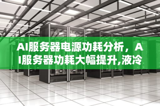 AI服务器电源功耗分析，AI服务器功耗大幅提升,液冷的放量元年?