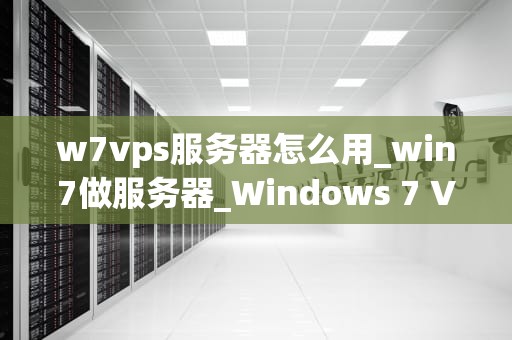 w7vps服务器怎么用_win7做服务器_Windows 7 VPS服务器的使用方法与技巧
