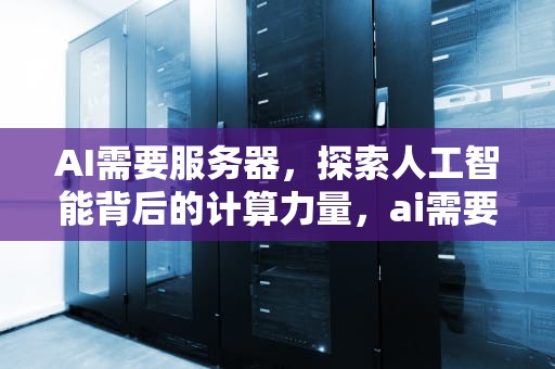 AI需要服务器，探索人工智能背后的计算力量，ai需要服务器么
