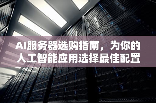 AI服务器选购指南，为你的人工智能应用选择最佳配置，ai服务器价格
