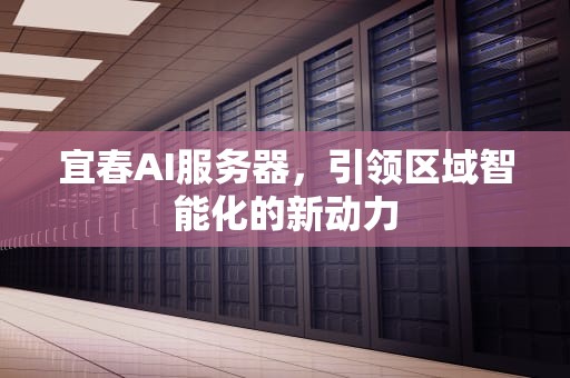 宜春AI服务器，引领区域智能化的新动力