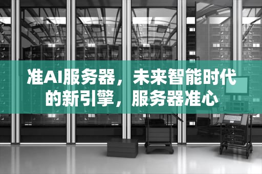 准AI服务器，未来智能时代的新引擎，服务器准心