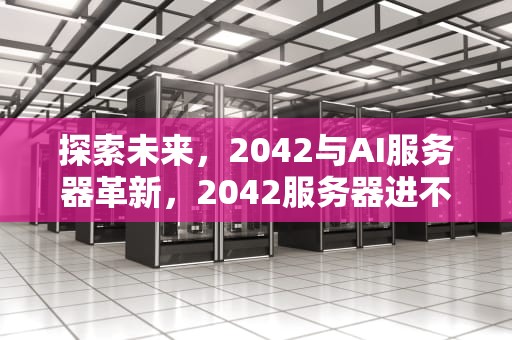 探索未来，2042与AI服务器革新，2042服务器进不去