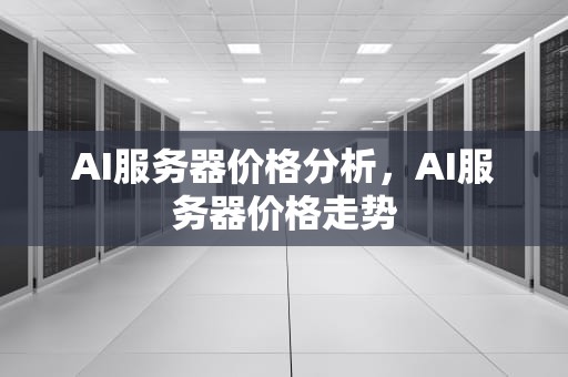 AI服务器价格分析，AI服务器价格走势