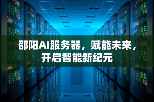 邵阳AI服务器，赋能未来，开启智能新纪元