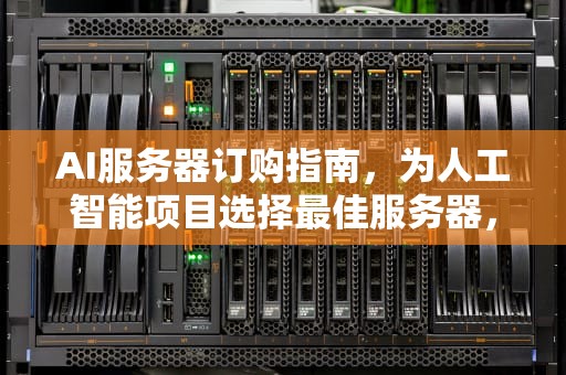 AI服务器订购指南，为人工智能项目选择最佳服务器，ai服务器有什么用