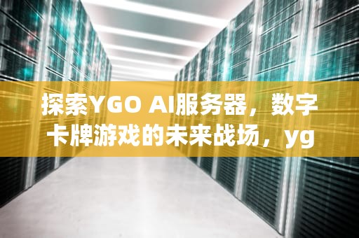 探索YGO AI服务器，数字卡牌游戏的未来战场，ygo的服务器